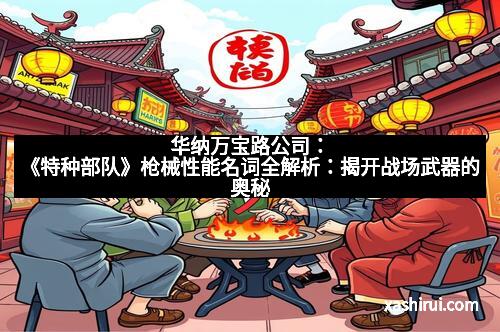 华纳万宝路公司：《特种部队》枪械性能名词全解析：揭开战场武器的奥秘