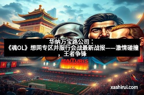 华纳万宝路公司：《魂OL》想网专区并服行会战最新战报——激情碰撞，王者争锋